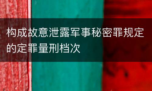 构成故意泄露军事秘密罪规定的定罪量刑档次