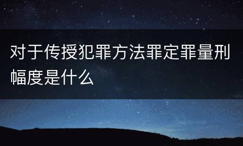 对于传授犯罪方法罪定罪量刑幅度是什么