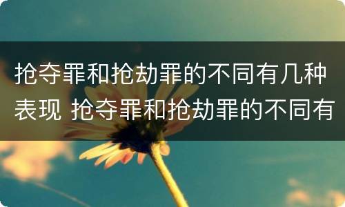 抢夺罪和抢劫罪的不同有几种表现 抢夺罪和抢劫罪的不同有几种表现
