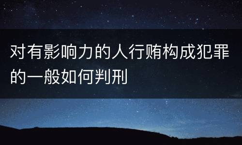 对有影响力的人行贿构成犯罪的一般如何判刑
