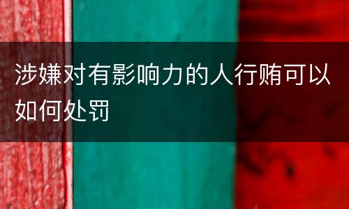 涉嫌对有影响力的人行贿可以如何处罚