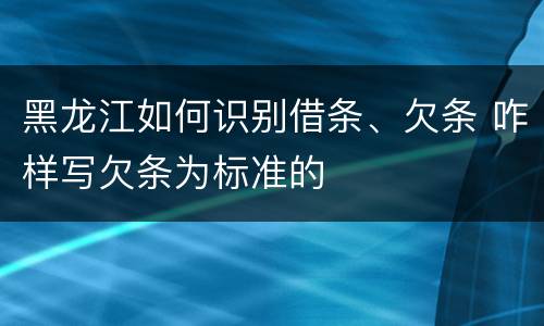 黑龙江如何识别借条、欠条 咋样写欠条为标准的