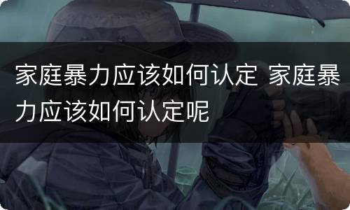 家庭暴力应该如何认定 家庭暴力应该如何认定呢
