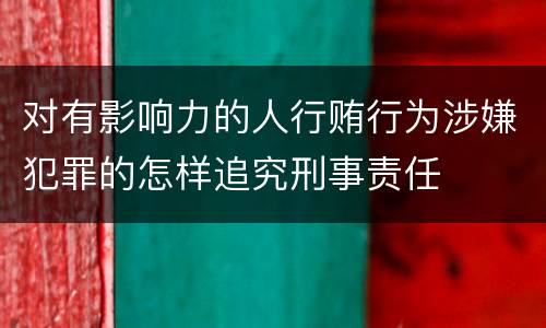 对有影响力的人行贿行为涉嫌犯罪的怎样追究刑事责任