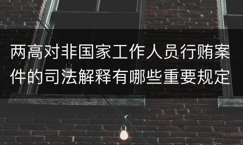两高对非国家工作人员行贿案件的司法解释有哪些重要规定