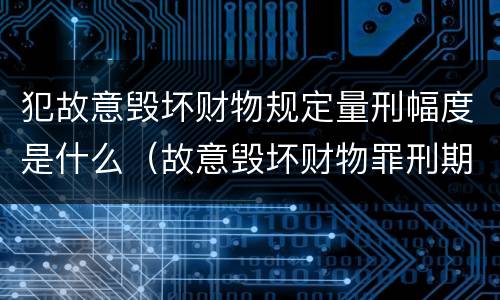 犯故意毁坏财物规定量刑幅度是什么（故意毁坏财物罪刑期）