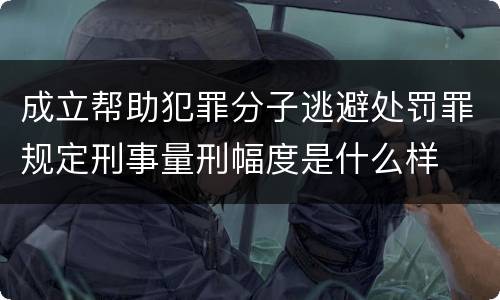 成立帮助犯罪分子逃避处罚罪规定刑事量刑幅度是什么样