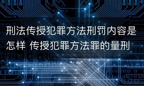 刑法传授犯罪方法刑罚内容是怎样 传授犯罪方法罪的量刑
