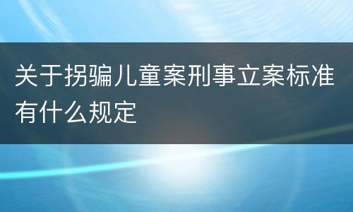 关于拐骗儿童案刑事立案标准有什么规定