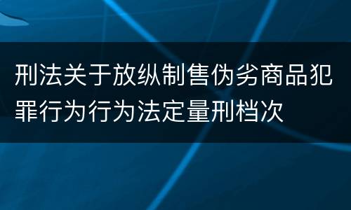 刑法关于放纵制售伪劣商品犯罪行为行为法定量刑档次