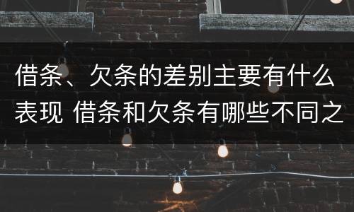 借条、欠条的差别主要有什么表现 借条和欠条有哪些不同之处