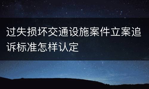 过失损坏交通设施案件立案追诉标准怎样认定