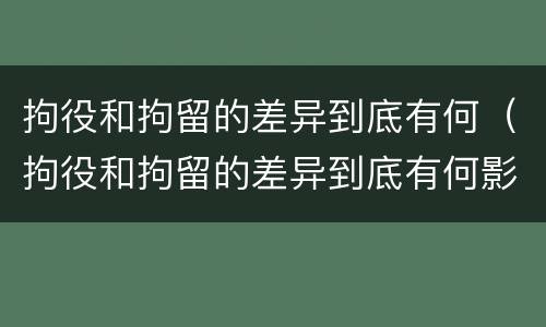 拘役和拘留的差异到底有何（拘役和拘留的差异到底有何影响）