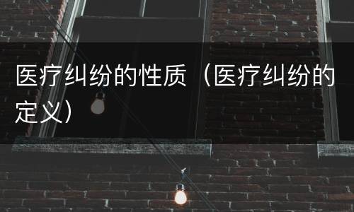 医疗纠纷的性质（医疗纠纷的定义）