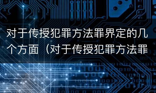 对于传授犯罪方法罪界定的几个方面（对于传授犯罪方法罪界定的几个方面）