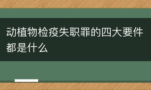 动植物检疫失职罪的四大要件都是什么