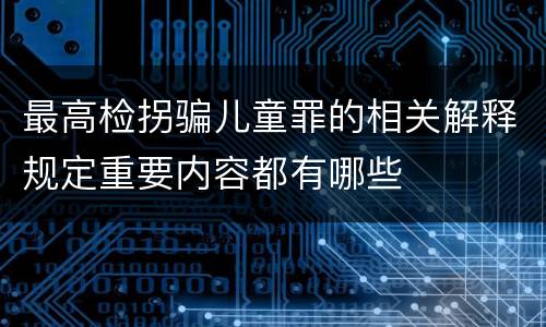 最高检拐骗儿童罪的相关解释规定重要内容都有哪些