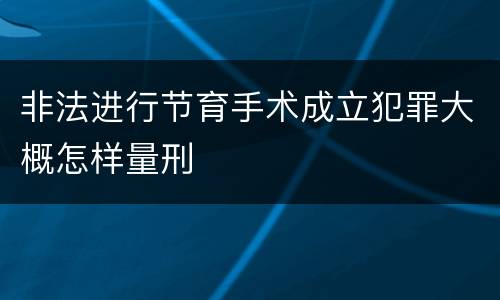 非法进行节育手术成立犯罪大概怎样量刑