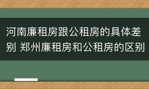 河南廉租房跟公租房的具体差别 郑州廉租房和公租房的区别