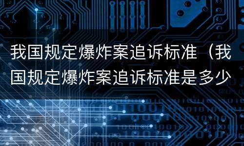 我国规定爆炸案追诉标准（我国规定爆炸案追诉标准是多少）