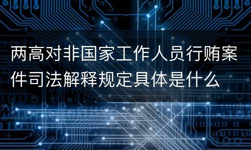 两高对非国家工作人员行贿案件司法解释规定具体是什么