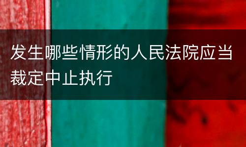 发生哪些情形的人民法院应当裁定中止执行