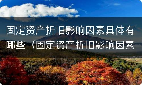 固定资产折旧影响因素具体有哪些（固定资产折旧影响因素具体有哪些类型）
