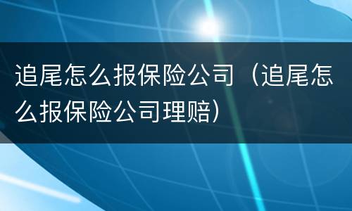 追尾怎么报保险公司（追尾怎么报保险公司理赔）