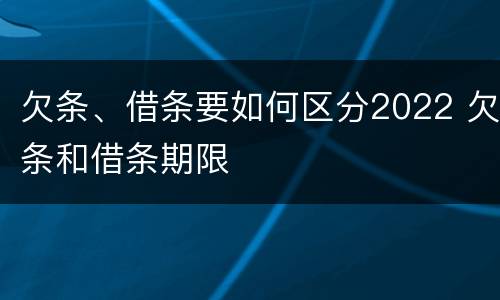 欠条、借条要如何区分2022 欠条和借条期限