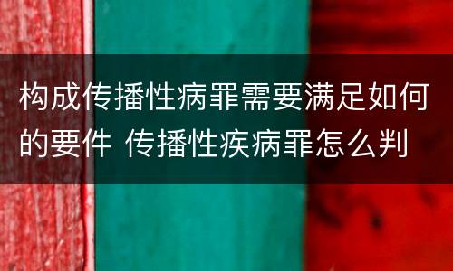 构成传播性病罪需要满足如何的要件 传播性疾病罪怎么判