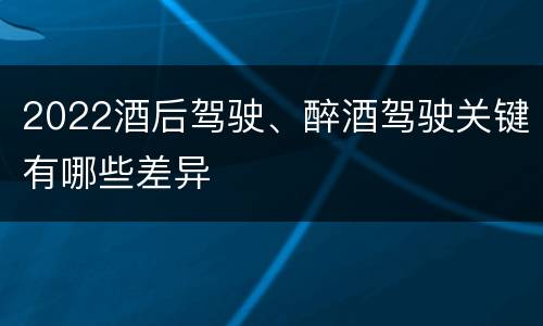 2022酒后驾驶、醉酒驾驶关键有哪些差异