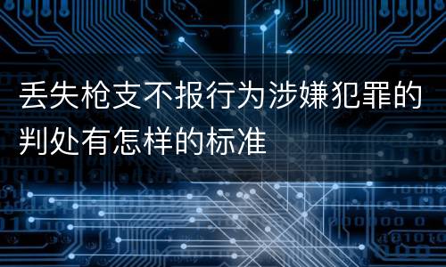 丢失枪支不报行为涉嫌犯罪的判处有怎样的标准