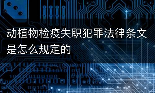 动植物检疫失职犯罪法律条文是怎么规定的