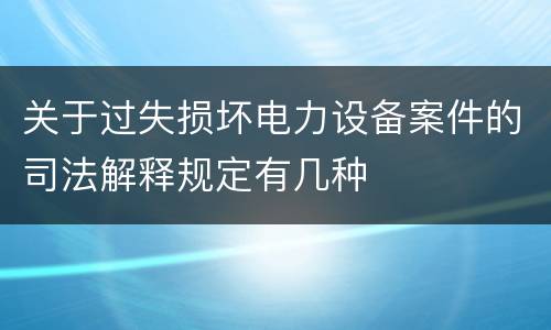 关于过失损坏电力设备案件的司法解释规定有几种