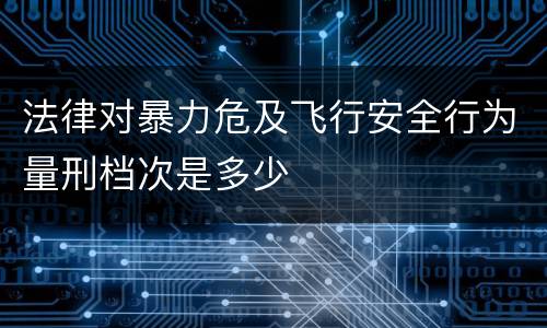 法律对暴力危及飞行安全行为量刑档次是多少