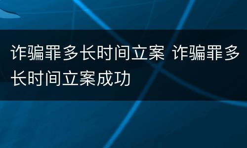 诈骗罪多长时间立案 诈骗罪多长时间立案成功