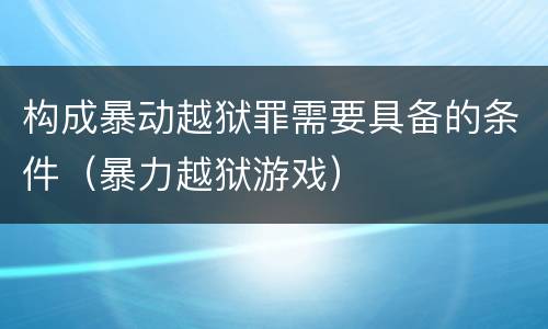 构成暴动越狱罪需要具备的条件（暴力越狱游戏）
