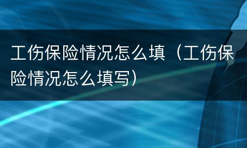 工伤保险情况怎么填（工伤保险情况怎么填写）