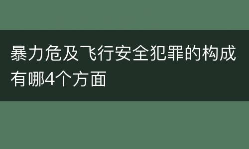 暴力危及飞行安全犯罪的构成有哪4个方面