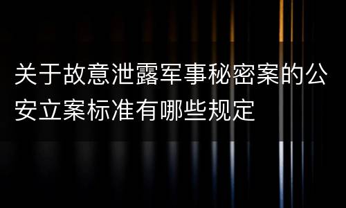 关于故意泄露军事秘密案的公安立案标准有哪些规定