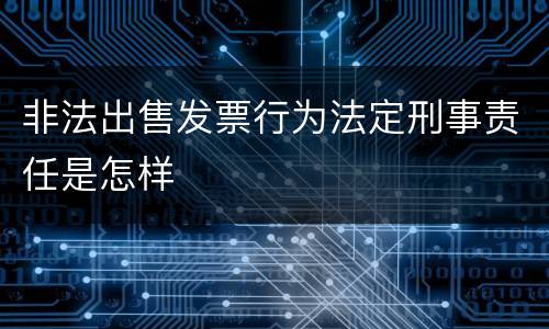 非法出售发票行为法定刑事责任是怎样