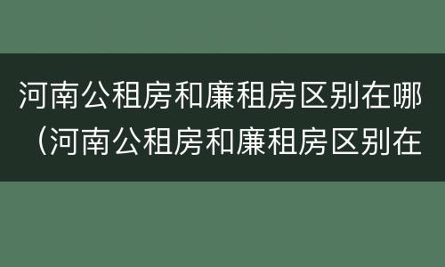 河南公租房和廉租房区别在哪（河南公租房和廉租房区别在哪儿）