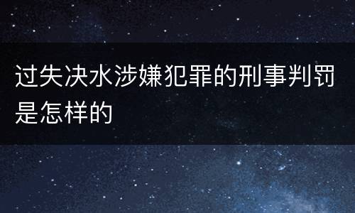 过失决水涉嫌犯罪的刑事判罚是怎样的