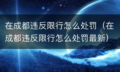 在成都违反限行怎么处罚（在成都违反限行怎么处罚最新）