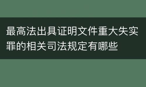 最高法出具证明文件重大失实罪的相关司法规定有哪些