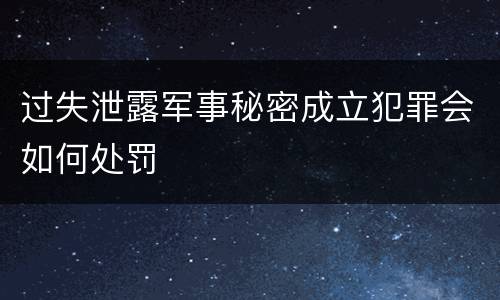 过失泄露军事秘密成立犯罪会如何处罚