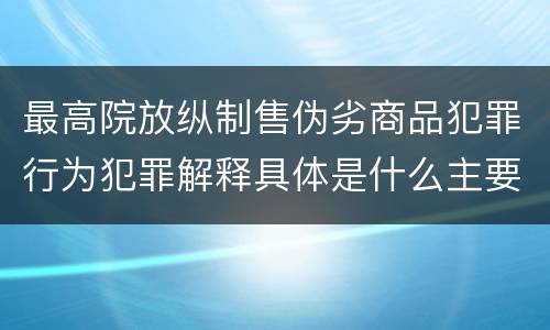 最高院放纵制售伪劣商品犯罪行为犯罪解释具体是什么主要规定