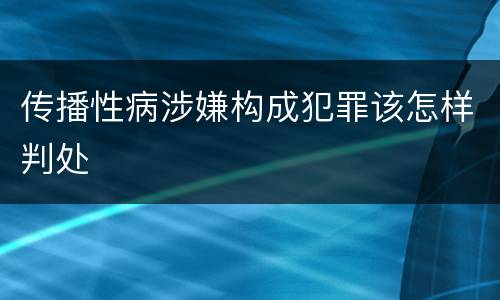 传播性病涉嫌构成犯罪该怎样判处