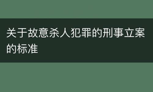 关于故意杀人犯罪的刑事立案的标准