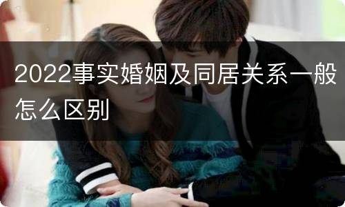 2022事实婚姻及同居关系一般怎么区别